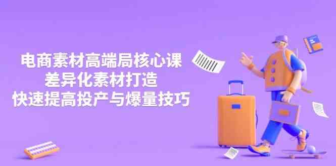 3月电商素材高端局核心课，差异化素材打造，快速提高投产与爆量技巧-网亿资源平台