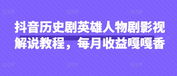 抖音历史剧英雄人物剧影视解说教程，每月收益嘎嘎香-网亿资源平台