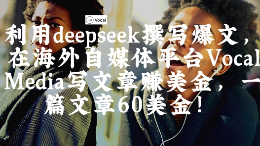 出海搞钱!利用deepseek撰写爆文,在海外自媒体平台Vocal Media写文章挣美金,一篇文章60刀-邪修侠 - 演示