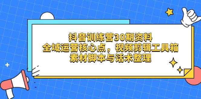 抖音训练营30期资料，全域运营核心点，视频剪辑工具箱 素材脚本与话术整理-网亿资源平台