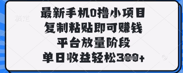 最新手机0撸小项目，复制粘贴即可挣钱，平台放量阶段，单日收益轻松3张+【揭秘】-网亿资源平台