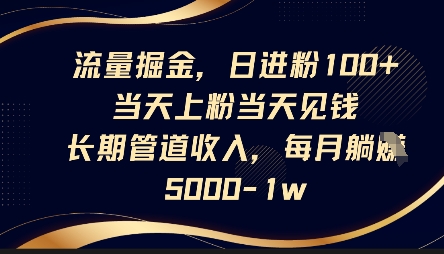 流量掘金，日进粉100+，当天上粉当天见钱，长期管道收入，每月躺挣5k-网亿资源平台
