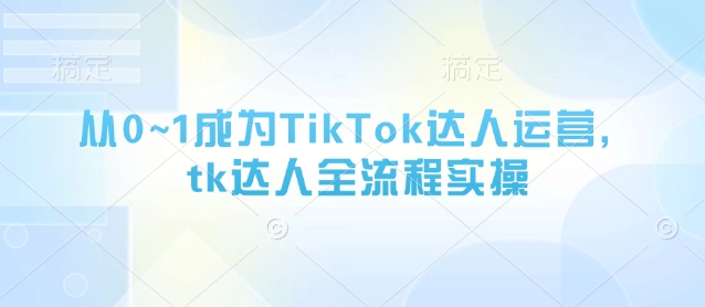 从0~1成为TikTok达人运营，tk达人全流程实操-网亿资源平台