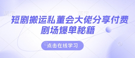 短剧搬运私董会大佬分享付费剧场爆单秘籍-网亿资源平台