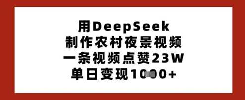用DeepSeek制作农村夜景视频，一条视频点赞23W，单日变现多张-网亿资源平台