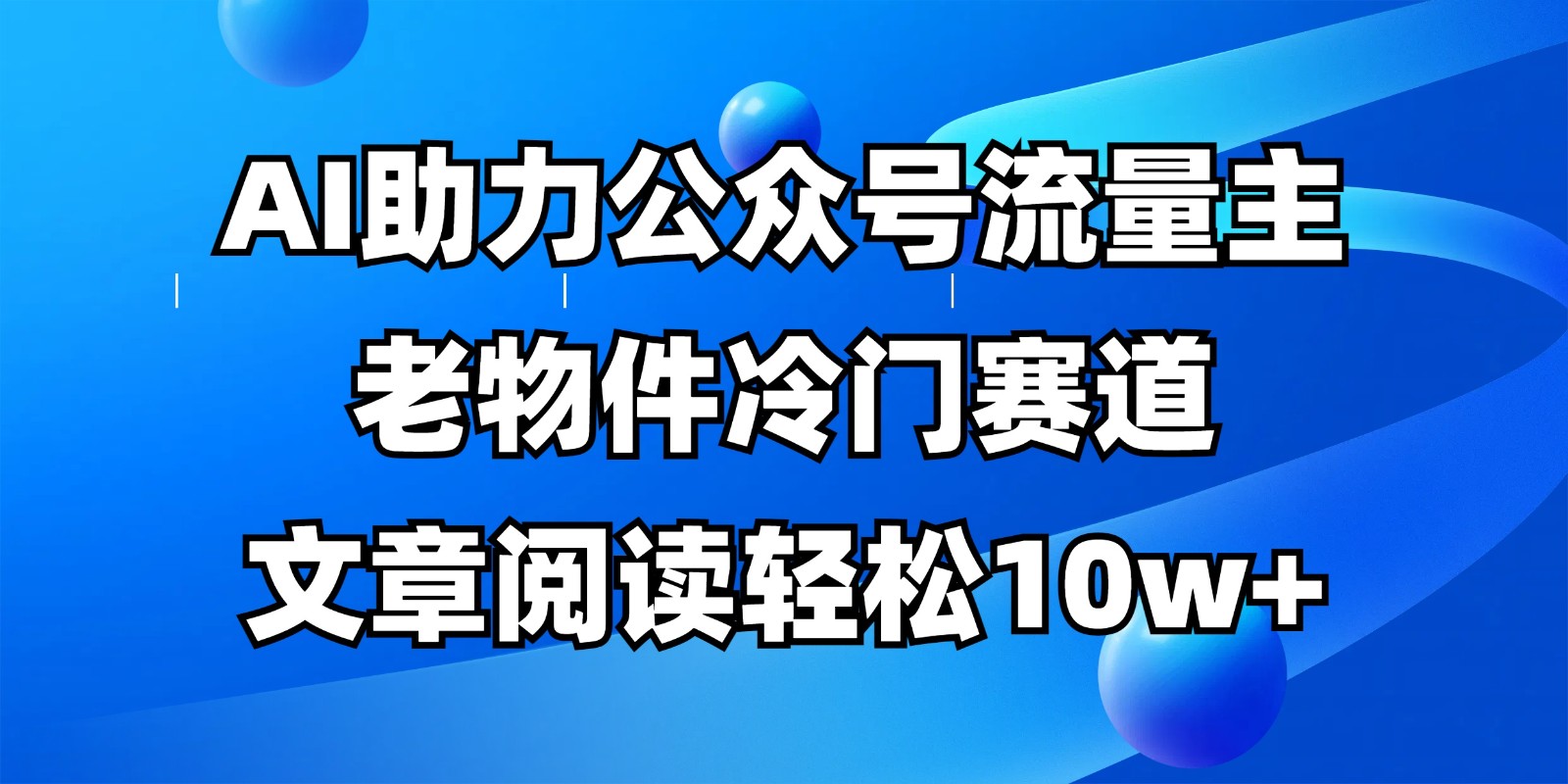 公众号流量主冷门赛道，AI助力，文章阅读轻松10w+，全流程详细教程-网亿资源平台