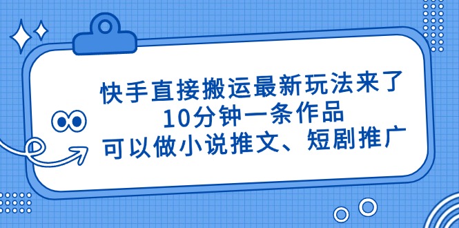 快手直接搬运最新玩法来了，10分钟一条作品，可以做小说推文、短剧推广…-网亿资源平台