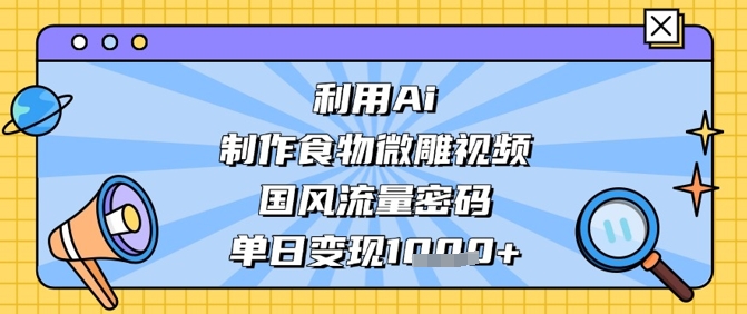 利用Ai制作食物微雕视频，国风流量密码，单日变现数张-网亿资源平台