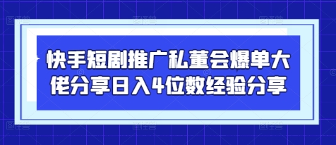 快手短剧推广私董会爆单大佬分享日入4位数经验分享-网亿资源平台