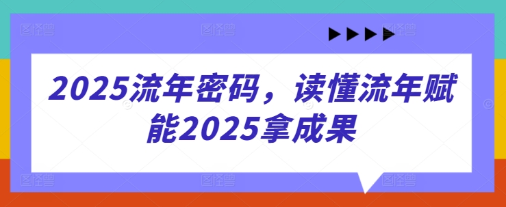 2025流年密码，读懂流年赋能2025拿成果-网亿资源平台