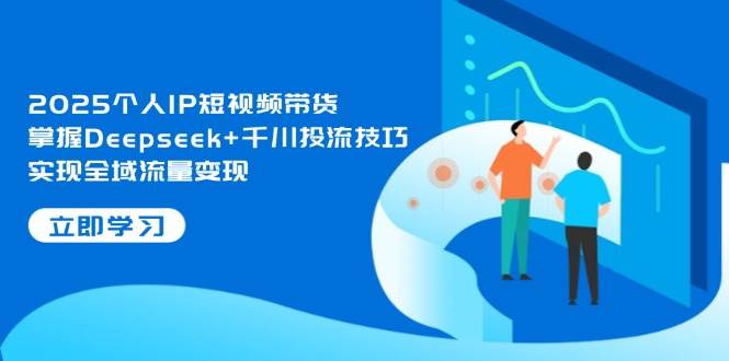 2025个人IP短视频带货，掌握Deepseek+千川投流技巧，实现全域流量变现-邪修侠 - 演示