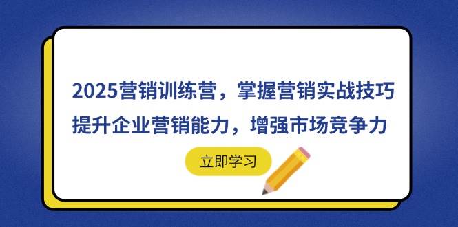 （14456期）2025营销训练营，掌握营销实战技巧，提升企业营销能力，增强市场竞争力-网亿资源平台