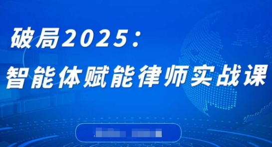破局2025：智能体赋能律师实战课，打破编程壁垒，完成复杂任务，沉淀专属知识，赋能律师实务-网亿资源平台