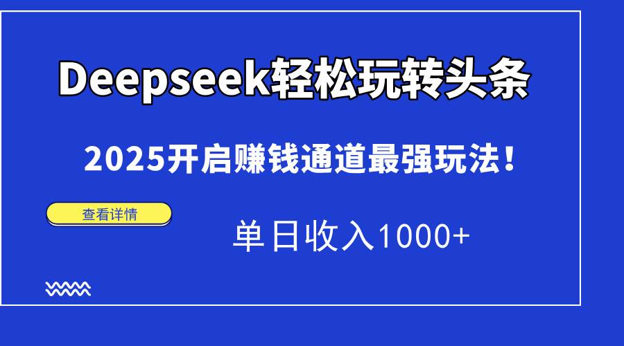 （14453期）Deepseek轻松玩转头条，2025开启赚钱通道最强玩法！单日收入1000+-网亿资源平台