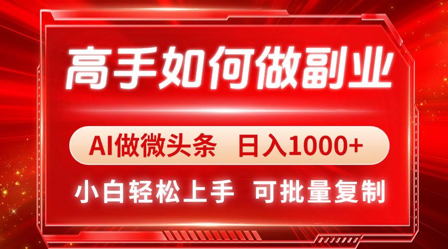 （14463期）高手如何做副业，AI微头条 日入1000+，小白轻松上手-网亿资源平台