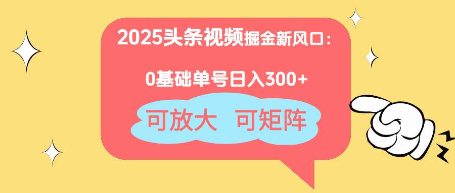 （14460期）2025头条视频掘金新风口：0基础日入300+，可放大，可矩阵-网亿资源平台