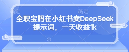 全职宝妈在小红书卖DeepSeek提示词，一天收益1k-网亿资源平台
