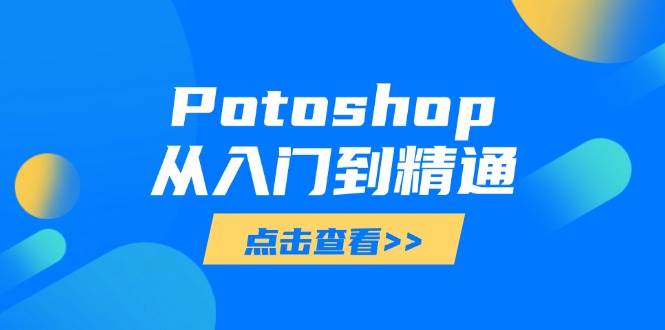 （14467期）Potoshop从入门到精通：基础到高级，掌握全面图像处理技能-网亿资源平台