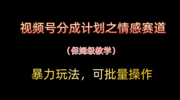 视频号分成计划之情感赛道暴力玩法,可批量操作,保姆级教学-邪修侠
