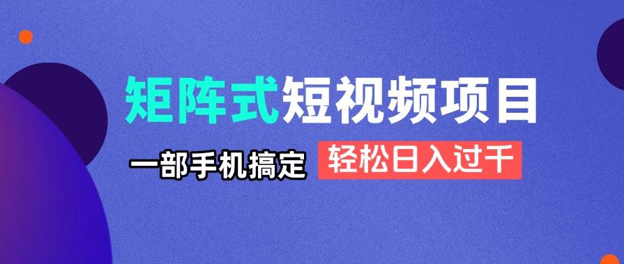（14475期）矩阵式短视频项目揭秘，一部手机搞定，轻松日入过千-网亿资源平台