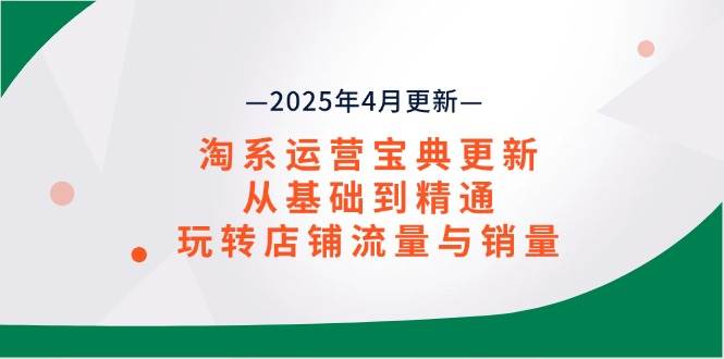 （14468期）淘系运营宝典2025年4月更新，从基础到精通，玩转店铺流量与销量-网亿资源平台