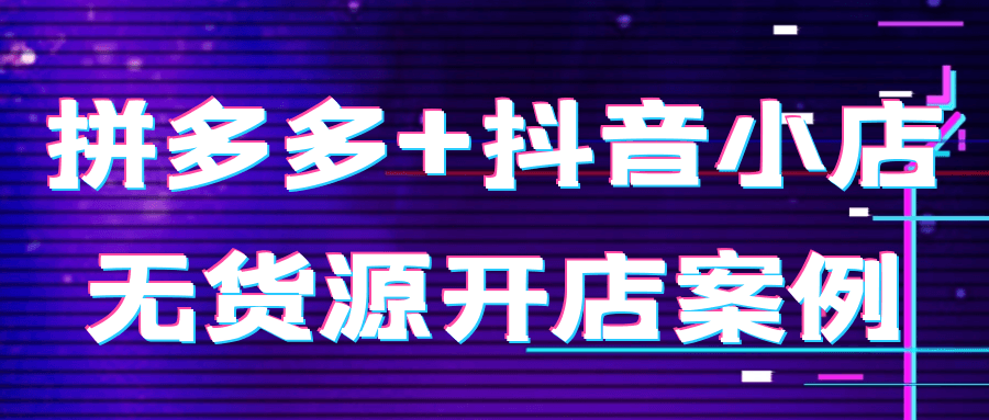 拼多多+抖音小店无货源开店案例-网亿资源平台