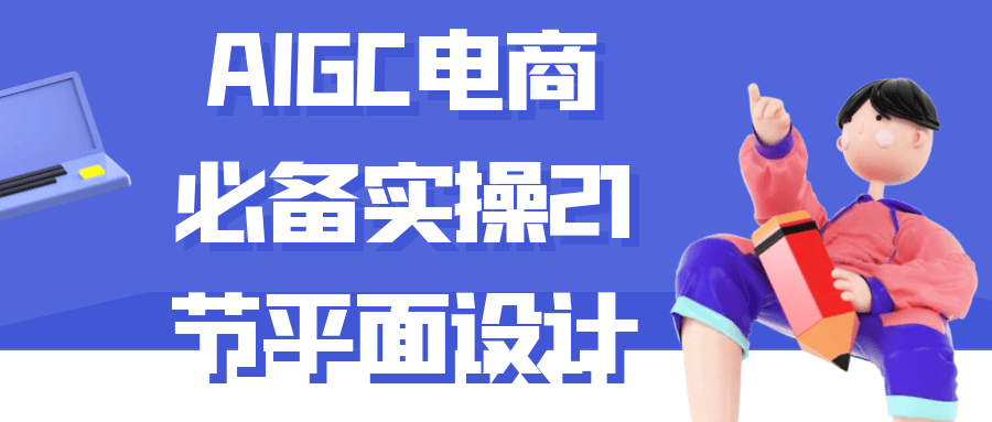 AIGC电商必备实操21节平面设计-网亿资源平台