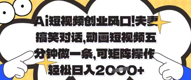 Ai短视频创业风口，夫妻搞笑对话，动画短视频五分钟做一条，可矩阵操作，轻松日入1k+【揭秘】-网亿资源平台