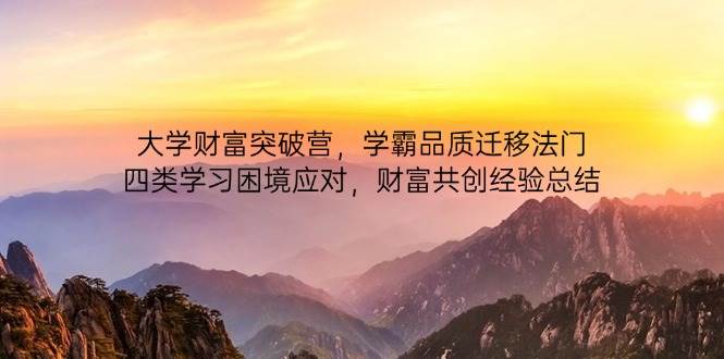 （14484期）大学财富突破营，学霸品质迁移法门，四类学习困境应对，财富共创经验总结-网亿资源平台