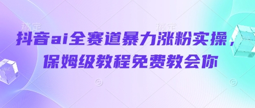 抖音ai全赛道暴力涨粉实操，保姆级教程免费教会你-网亿资源平台