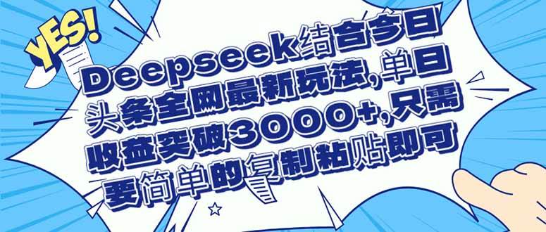 （14495期）Deepseek结合今日头条全网最新玩法，单日收益突破3000+，只需要简单的…-网亿资源平台