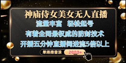 神庙侍女美女无人直播，轻松起号，有着全网最权威的防封技术，单场撸音浪1k+-网亿资源平台