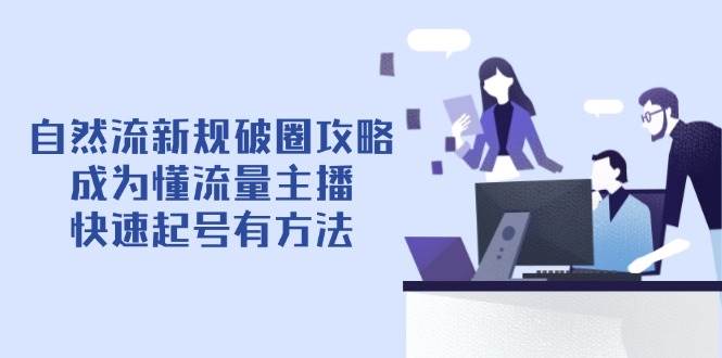 自然流新规破圈攻略【4月6更新】：成为懂流量主播，快速起号有方法-网亿资源平台