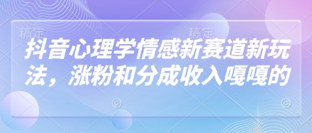 抖音心理学情感新赛道新玩法，涨粉和分成收入嘎嘎的-网亿资源平台