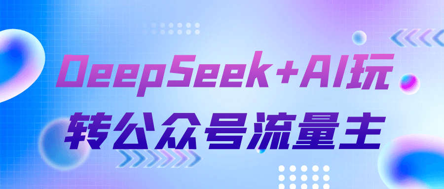 DeepSeek+AI玩转公众号流量主-网亿资源平台