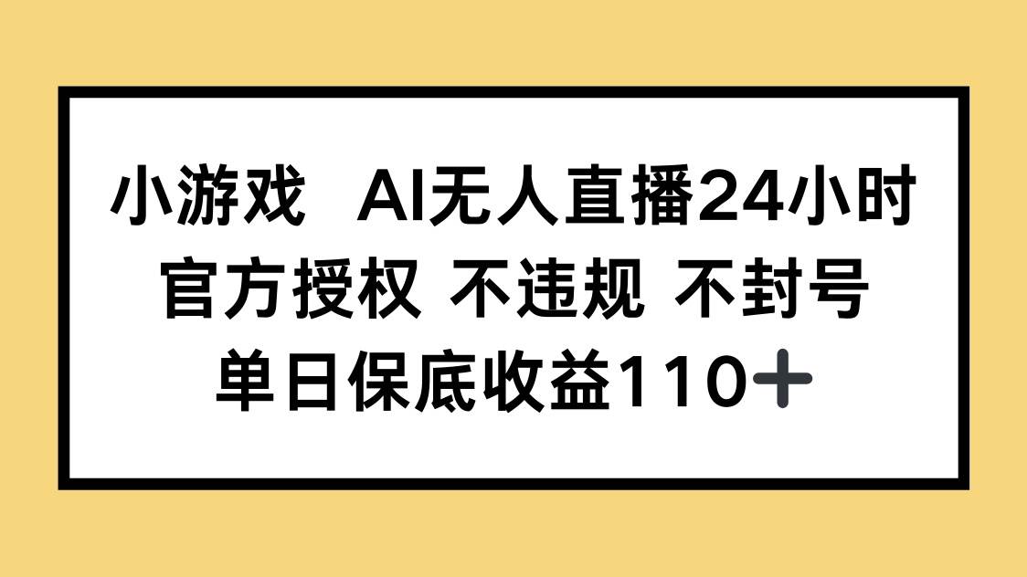 （14508期）小游戏AI无人直播，官方授权 不违规 不封号，单日保底收益110+-网亿资源平台