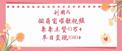 利用Ai做萌宠唱歌视频，条条点赞10W+，单日变现1k-网亿资源平台