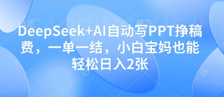 DeepSeek+AI自动写PPT挣稿费，一单一结，小白宝妈也能轻松日入2张-网亿资源平台