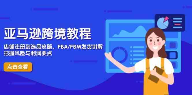 亚马逊跨境教程，店铺注册到选品攻略，FBA/FBM发货讲解，把握风险与利润-网亿资源平台