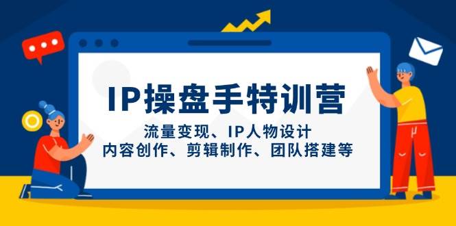 IP操盘手特训营，流量变现、IP人物设计、内容创作、剪辑制作、团队搭建等-网亿资源平台