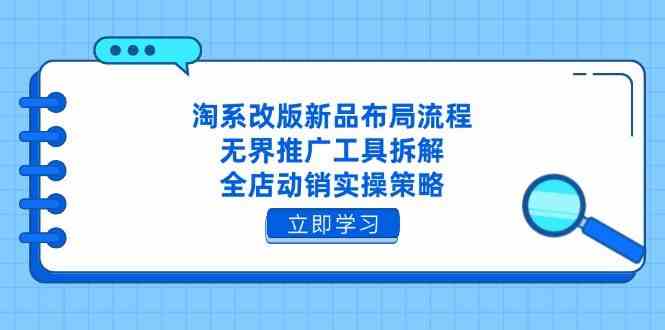 淘系改版新品布局流程，无界推广工具拆解，全店动销实操策略-网亿资源平台