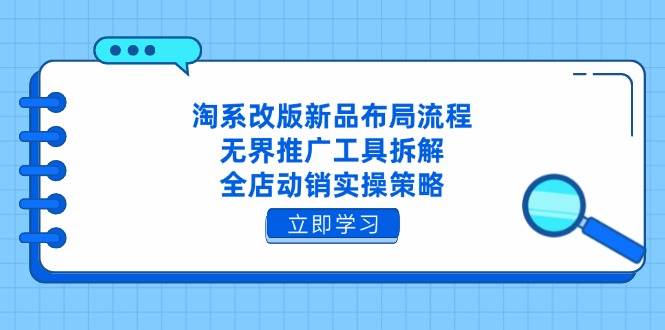 （14518期）淘系改版新品布局流程，无界推广工具拆解，全店动销实操策略-网亿资源平台