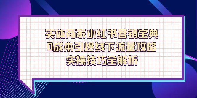 实体商家小红书营销宝典，0成本引爆线下流量攻略，实操技巧全解析-网亿资源平台