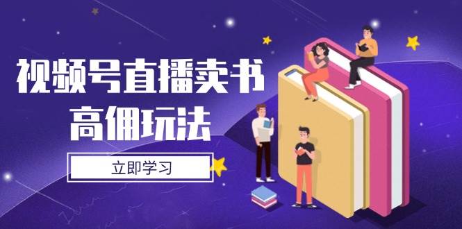 （14520期）视频号直播卖书高佣玩法，底层逻辑解析，实操技巧全攻略-网亿资源平台