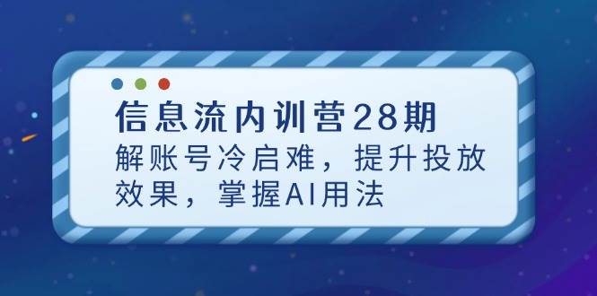 （14535期）信息流内训营28期，解账号冷启难，提升投放效果，掌握AI用法-网亿资源平台