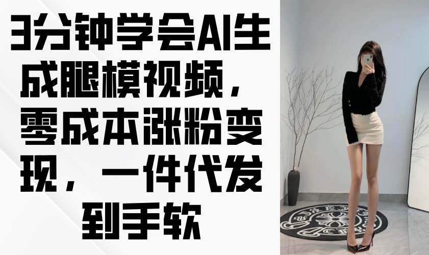 （14537期）3分钟学会AI生成腿模视频，零成本涨粉变现，一件代发到手软-网亿资源平台