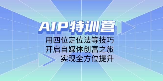 AIP特训营，用四位定位法等技巧，开启自媒体创富之旅，实现全方位提升-网亿资源平台