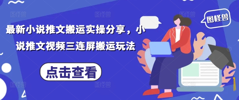 最新小说推文搬运实操分享，小说推文视频三连屏搬运玩法-网亿资源平台