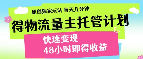 得物流量主托管计划，原创独家玩法，每天几分钟，快速变现，48小时即得收益【揭秘】-网亿资源平台