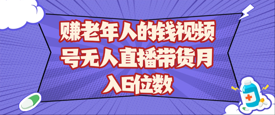 赚老年人的钱视频号无人直播带货月入6位数-网亿资源平台